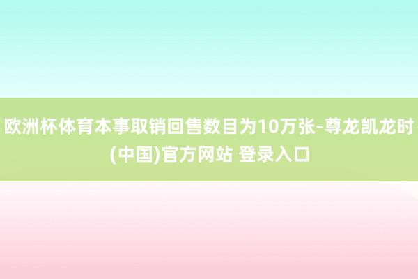 欧洲杯体育本事取销回售数目为10万张-尊龙凯龙时(中国)官方网站 登录入口