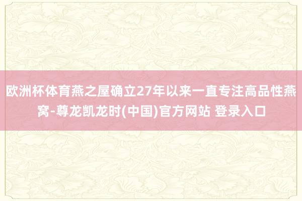 欧洲杯体育燕之屋确立27年以来一直专注高品性燕窝-尊龙凯龙时(中国)官方网站 登录入口