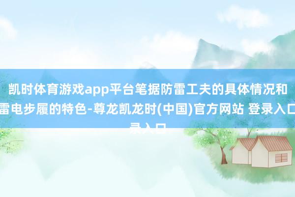 凯时体育游戏app平台笔据防雷工夫的具体情况和雷电步履的特色-尊龙凯龙时(中国)官方网站 登录入口
