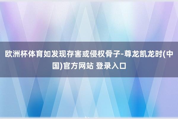 欧洲杯体育如发现存害或侵权骨子-尊龙凯龙时(中国)官方网站 登录入口