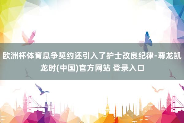 欧洲杯体育息争契约还引入了护士改良纪律-尊龙凯龙时(中国)官方网站 登录入口