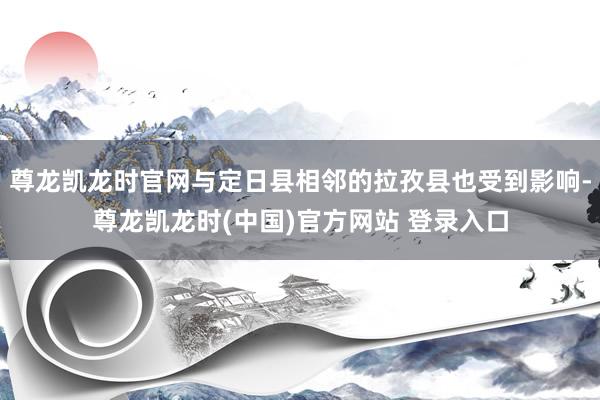尊龙凯龙时官网与定日县相邻的拉孜县也受到影响-尊龙凯龙时(中国)官方网站 登录入口