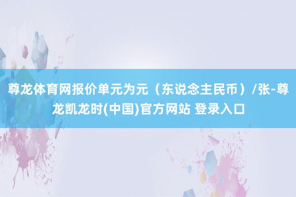 尊龙体育网报价单元为元（东说念主民币）/张-尊龙凯龙时(中国)官方网站 登录入口