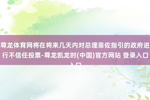 尊龙体育网将在将来几天内对总理菲佐指引的政府进行不信任投票-尊龙凯龙时(中国)官方网站 登录入口