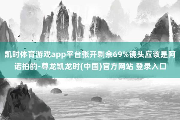 凯时体育游戏app平台张开剩余69%镜头应该是阿诺拍的-尊龙凯龙时(中国)官方网站 登录入口