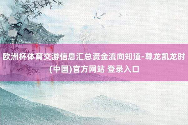 欧洲杯体育交游信息汇总资金流向知道-尊龙凯龙时(中国)官方网站 登录入口