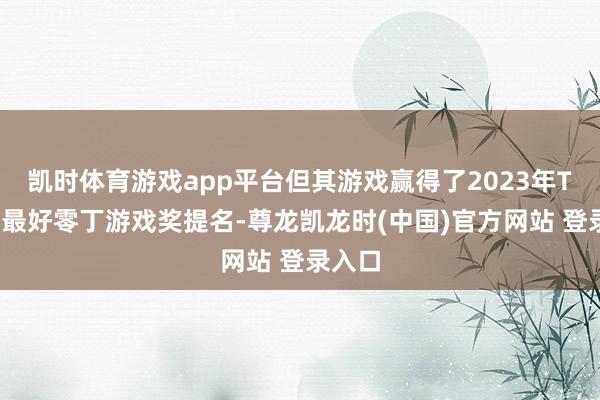凯时体育游戏app平台但其游戏赢得了2023年TGA的最好零丁游戏奖提名-尊龙凯龙时(中国)官方网站 登录入口