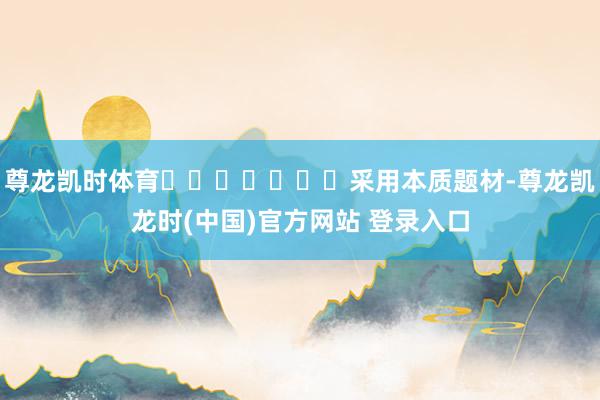 尊龙凯时体育							采用本质题材-尊龙凯龙时(中国)官方网站 登录入口
