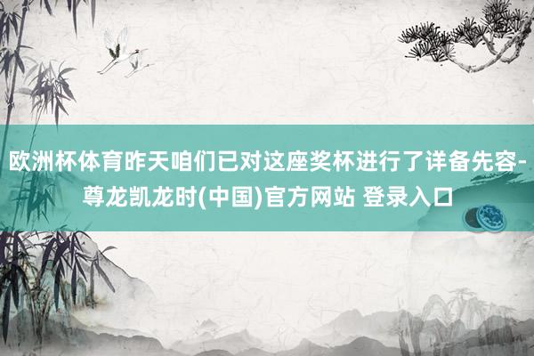 欧洲杯体育昨天咱们已对这座奖杯进行了详备先容-尊龙凯龙时(中国)官方网站 登录入口