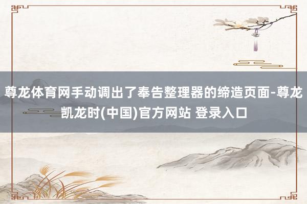 尊龙体育网手动调出了奉告整理器的缔造页面-尊龙凯龙时(中国)官方网站 登录入口