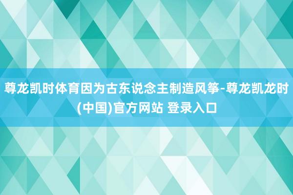 尊龙凯时体育因为古东说念主制造风筝-尊龙凯龙时(中国)官方网站 登录入口