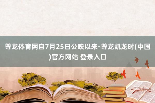 尊龙体育网自7月25日公映以来-尊龙凯龙时(中国)官方网站 登录入口