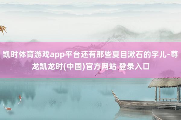 凯时体育游戏app平台还有那些夏目漱石的字儿-尊龙凯龙时(中国)官方网站 登录入口