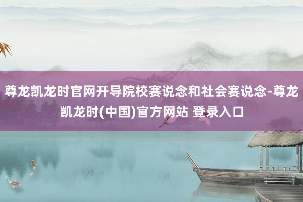尊龙凯龙时官网开导院校赛说念和社会赛说念-尊龙凯龙时(中国)官方网站 登录入口