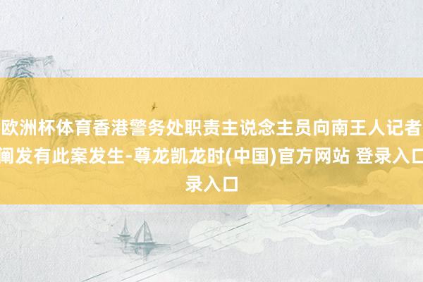 欧洲杯体育香港警务处职责主说念主员向南王人记者阐发有此案发生-尊龙凯龙时(中国)官方网站 登录入口