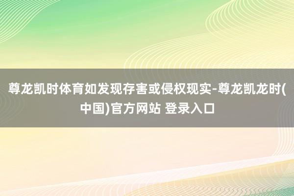 尊龙凯时体育如发现存害或侵权现实-尊龙凯龙时(中国)官方网站 登录入口