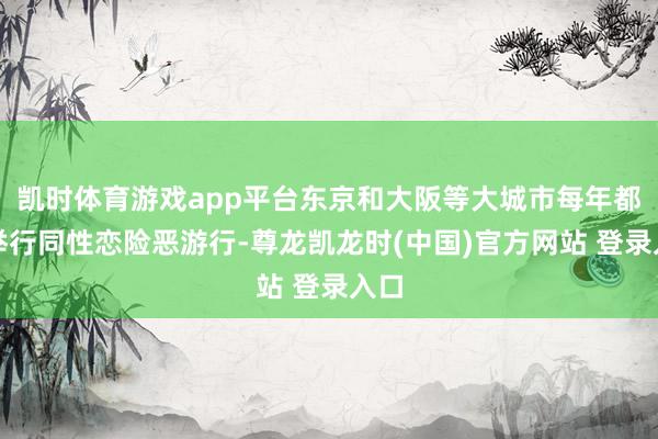 凯时体育游戏app平台东京和大阪等大城市每年都会举行同性恋险恶游行-尊龙凯龙时(中国)官方网站 登录