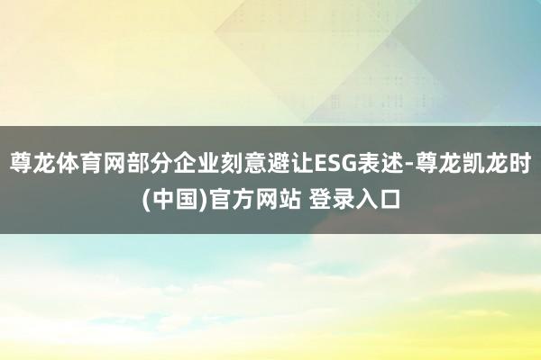 尊龙体育网部分企业刻意避让ESG表述-尊龙凯龙时(中国)官方网站 登录入口