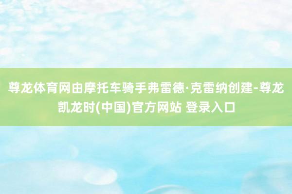 尊龙体育网由摩托车骑手弗雷德·克雷纳创建-尊龙凯龙时(中国)官方网站 登录入口