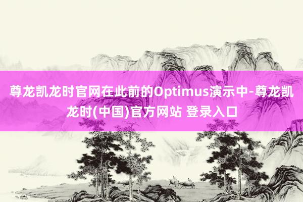尊龙凯龙时官网在此前的Optimus演示中-尊龙凯龙时(中国)官方网站 登录入口