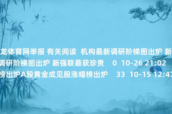 尊龙体育网举报 有关阅读 机构最新调研阶梯图出炉 新强联最获珍贵机构最新调研阶梯图出炉 新强联最获珍贵 0 10-26 21:02 A股黄金成见股涨幅榜出炉A股黄金成见股涨幅榜出炉 33 10-15 12:47 9月份A股再融资完陋习模环比增近30% 6家公司募资超35亿元9月份A股再融资完陋习模环比增近30% 6家公司募资超35亿元 17 10-04 0