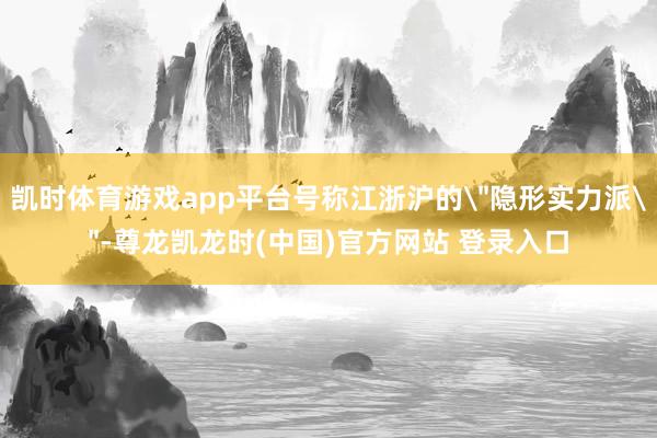 凯时体育游戏app平台号称江浙沪的