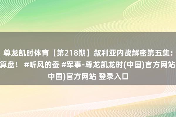 尊龙凯时体育【第218期】叙利亚内战解密第五集：列国的小算盘！ #听风的蚕 #军事-尊龙凯龙时(中国