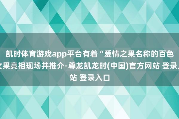 凯时体育游戏app平台有着“爱情之果名称的百色圣女果亮相现场并推介-尊龙凯龙时(中国)官方网站 登录入口