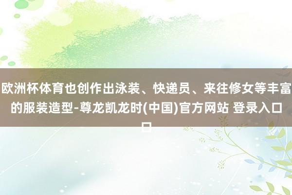 欧洲杯体育也创作出泳装、快递员、来往修女等丰富的服装造型-尊龙凯龙时(中国)官方网站 登录入口