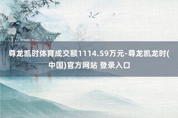 尊龙凯时体育成交额1114.59万元-尊龙凯龙时(中国)官方网站 登录入口