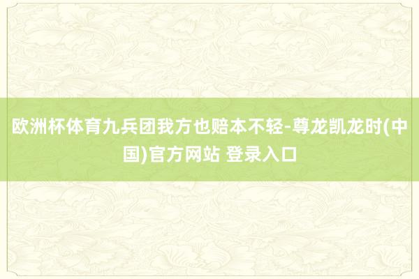 欧洲杯体育九兵团我方也赔本不轻-尊龙凯龙时(中国)官方网站 登录入口