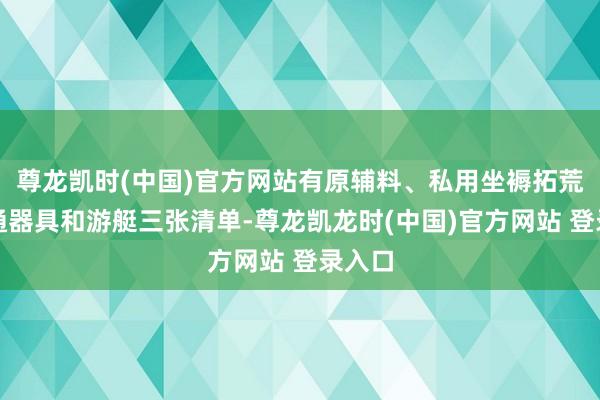 尊龙凯时(中国)官方网站有原辅料、私用坐褥拓荒、交通器具和游艇三张清单-尊龙凯龙时(中国)官方网站 