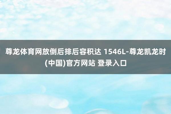 尊龙体育网放倒后排后容积达 1546L-尊龙凯龙时(中国)官方网站 登录入口