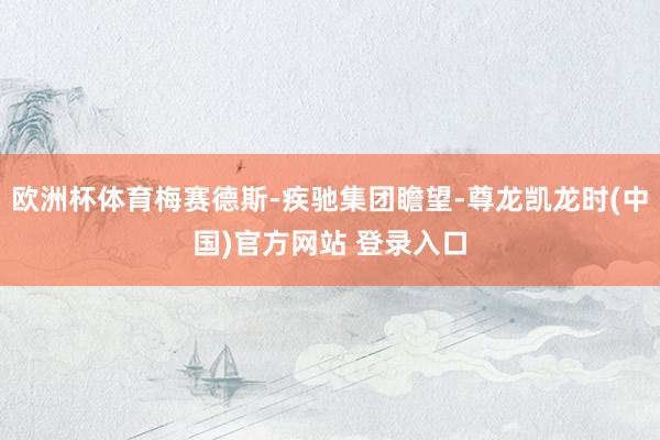 欧洲杯体育梅赛德斯-疾驰集团瞻望-尊龙凯龙时(中国)官方网站 登录入口
