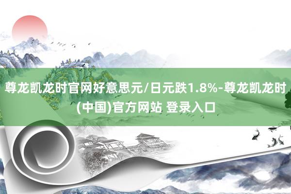 尊龙凯龙时官网好意思元/日元跌1.8%-尊龙凯龙时(中国)官方网站 登录入口